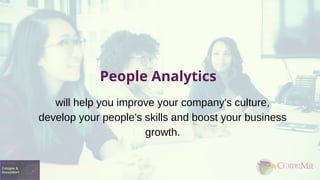 People Analytics
will help you improve your company's culture,
develop your people's skills and boost your business
growth.
 