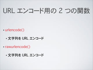 URL エンコード用の 2 つの関数
• urlencode()
• 文字列を URL エンコード
• rawurlencode()
• 文字列を URL エンコード
 