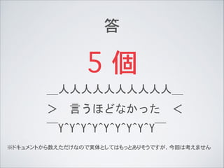 答
5 個
＿人人人人人人人人人人＿	
 
＞　言うほどなかった　＜	
 
￣Y^Y^Y^Y^Y^Y^Y^Y^Y￣	
 
※ドキュメントから数えただけなので実体としてはもっとありそうですが、今回は考えません
 