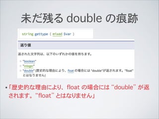 未だ残る double の痕跡
• 「歴史的な理由により、 float の場合には “double” が返
されます。 “float” とはなりません」
 