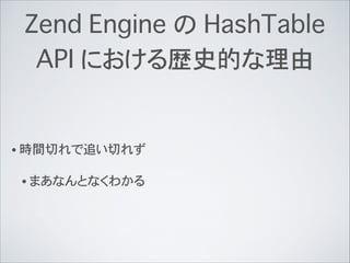 Zend Engine の HashTable
API における歴史的な理由
• 時間切れで追い切れず
• まあなんとなくわかる
 