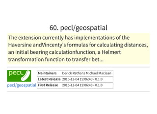 60. pecl/geospatial
The extension currently has implementations of the
Haversine andVincenty's formulas for calculating distances,
an initial bearing calculationfunction, a Helmert
transformation function to transfer bet...
Maintainers Derick Rethans Michael Maclean
Latest Release 2015-12-04 19:06:43 - 0.1.0
First Release 2015-12-04 19:06:43 - 0.1.0pecl/geospatial
 