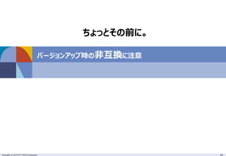 Copyright © 2015 NTT DATA Corporation 42
バージョンアップ時の非互換に注意
ちょっとその前に。
 