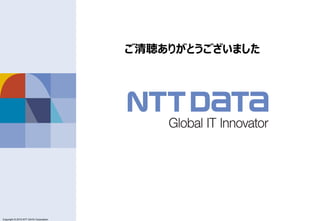 Copyright © 2011 NTT DATA Corporation
Copyright © 2015 NTT DATA Corporation
ご清聴ありがとうございました
 