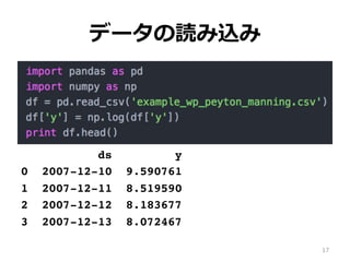 データの読み込み
ds y
0 2007-12-10 9.590761
1 2007-12-11 8.519590
2 2007-12-12 8.183677
3 2007-12-13 8.072467
17
 