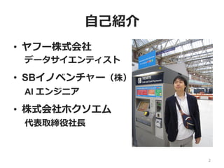 ⾃⼰紹介
•  ヤフー株式会社
データサイエンティスト
•  SBイノベンチャー（株）
AI エンジニア
•  株式会社ホクソエム
代表取締役社⻑
2
 