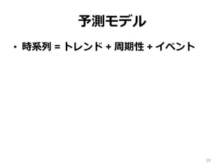 予測モデル
•  時系列 = トレンド + 周期性 + イベント
28
 