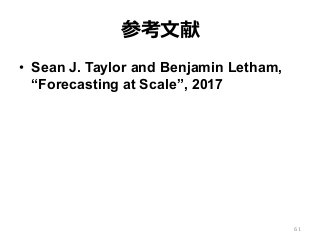 参考⽂献
•  Sean J. Taylor and Benjamin Letham,
“Forecasting at Scale”, 2017
61
 