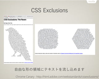 CSS Exclusions




自由な形の領域にテキストを流し込めます
Chrome Canary - http://html.adobe.com/webstandards/cssexclusions/
 