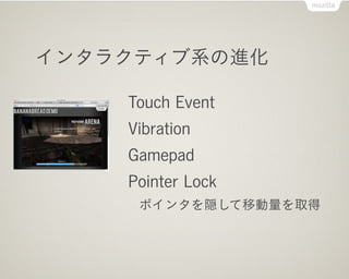 インタラクティブ系の進化

    Touch Event
    Vibration
    Gamepad
    Pointer Lock
     ポインタを隠して移動量を取得
 