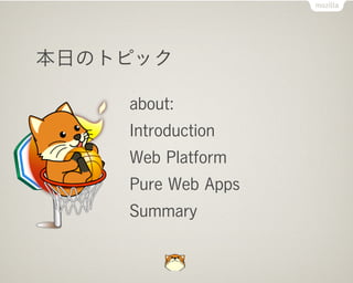 本日のトピック

    about:
    Introduction
    Web Platform
    Pure Web Apps
    Summary
 