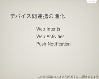 デバイス間連携の進化

    Web Intents
    Web Activities
    Push Notiﬁcation




    この辺の話はカエルさん(小松さん)に聞きましょう
 