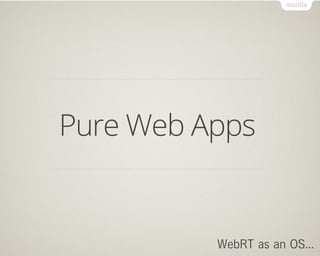 Pure Web Apps


          WebRT as an OS...
 