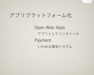 アプリプラットフォーム化

    Open Web Apps
     アプリとしてインストール
    Payment
     いわゆる課金システム
 