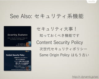 See Also: セキュリティ系機能

      セキュリティ大事！
       知っておくべき機能です
      Content Security Policy
       次世代セキュリティポリシー
       Same Origin Policy はもう古い




                       http://r.dynamis.jp/sec
 