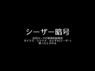 シーザー暗号
古代ローマの軍事的指導者
ガイウス・ユリウス・カエサル(シーザー)
使ったとされる
 