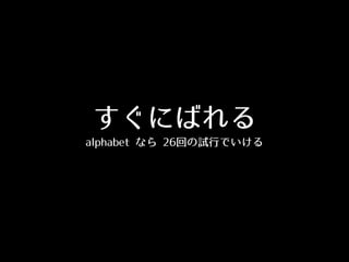 すぐにばれる
alphabet なら 26回の試⾏行でいける
 