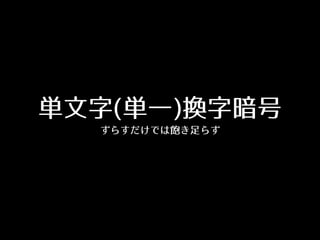 単⽂文字(単⼀一)換字暗号
ずらすだけでは飽き⾜足らず
 