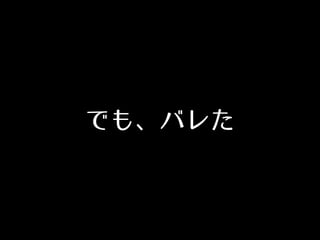 でも、バレた
 