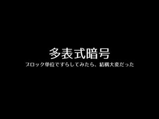 多表式暗号
ブロック単位でずらしてみたら、結構⼤大変だった
 