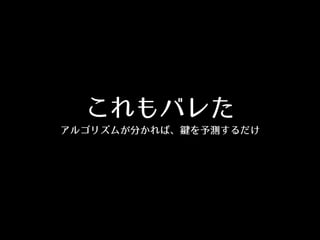 これもバレた
アルゴリズムが分かれば、鍵を予測するだけ
 