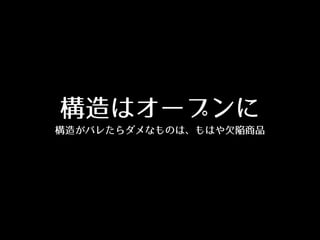 構造はオープンに
構造がバレたらダメなものは、もはや⽋欠陥商品
 