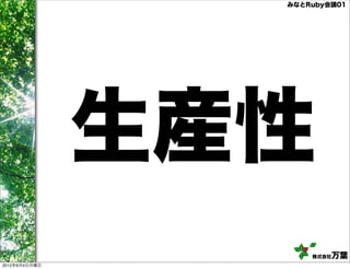 みなとRuby会議01




               生産性
                     株式会社万葉
2012年6月4日月曜日
 