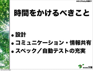 みなとRuby会議01




               時間をかけるべきこと

          •    設計
          •    コミュニケーション・情報共有
          •    スペック／自動テストの充実

                              株式会社万葉
2012年6月4日月曜日
 