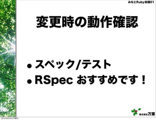 みなとRuby会議01




                   変更時の動作確認


               •   スペック/テスト
               •   RSpec おすすめです！


                                 株式会社万葉
2012年6月4日月曜日
 