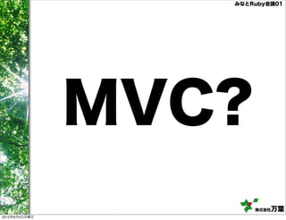 みなとRuby会議01




               MVC?
                      株式会社万葉
2012年6月4日月曜日
 