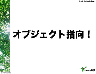 みなとRuby会議01




               オブジェクト指向！


                          株式会社万葉
2012年6月4日月曜日
 