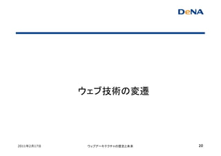 ウェブ技術の変遷




2011年2月17日    ウェブアーキテクチャの歴史と未来   20
 