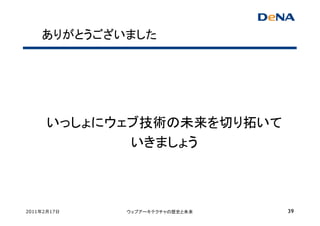 ありがとうございました




      いっしょにウェブ技術の未来を切り拓いて
             いきましょう



2011年2月17日   ウェブアーキテクチャの歴史と未来   39
 