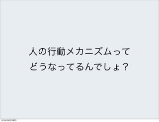 人の行動メカニズムって
             どうなってるんでしょ？




12年4月9日月曜日
 