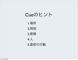 Cueのヒント
             1.場所
             2.時刻
             3.感情
             4.人
             5.直前の行動



12年4月9日月曜日
 