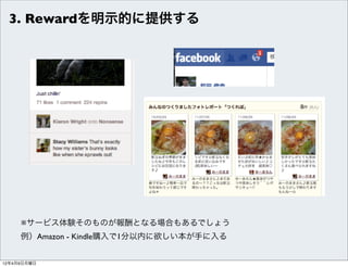 3. Rewardを明示的に提供する




     ※サービス体験そのものが報酬となる場合もあるでしょう
     例）Amazon - Kindle購入で1分以内に欲しい本が手に入る


12年4月9日月曜日
 