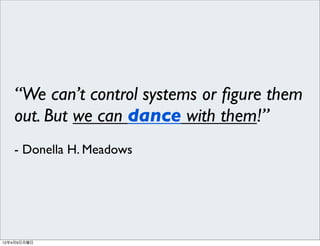 “We can’t control systems or ﬁgure them
   out. But we can dance with them!”
   - Donella H. Meadows




12年4月9日月曜日
 