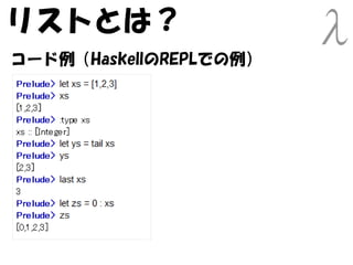 リストとは？
コード例（HaskellのREPLでの例）
 