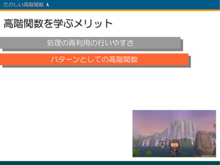 たのしい高階関数 λ 　



高階関数を学ぶメリット
          処理の再利用の行いやすさ
          処理の再利用の行いやすさ
          パターンとしての高階関数
          パターンとしての高階関数
 