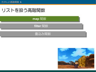 たのしい高階関数 λ 　



リストを扱う高階関数
               map 関数
               map 関数
               filter 関数
                filter 関数

               畳込み関数
               畳込み関数
 