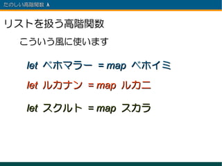 たのしい高階関数 λ 　



リストを扱う高階関数
   こういう風に使います

     let ベホマラー = map ベホイミ
     let ルカナン = map ルカニ

     let スクルト = map スカラ
 