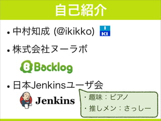 自己紹介
•中村知成 (@ikikko)
•株式会社ヌーラボ
•日本Jenkinsユーザ会
・趣味：ピアノ
・推しメン：さっしー
 