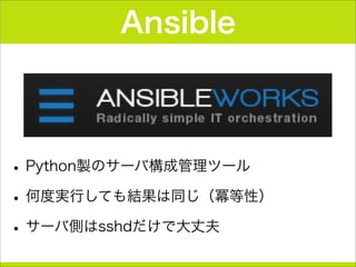 Ansible
•Python製のサーバ構成管理ツール
•何度実行しても結果は同じ（冪等性）
•サーバ側はsshdだけで大丈夫
 