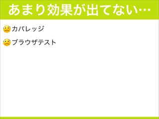 あまり効果が出てない…
•カバレッジ
•ブラウザテスト
 