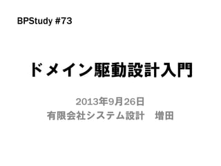 ドメイン駆動設計入門
2013年9月26日
有限会社システム設計 増田
BPStudy #73
 