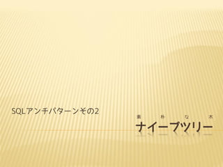 SQLアンチパターンその2

素

朴

な

木

ナイーブツリー

 