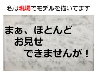 私は現場でモデルを描いてます

まぁ、ほとんど
お見せ
できませんが！

 