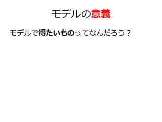 モデルの意義
モデルで得たいものってなんだろう？

 