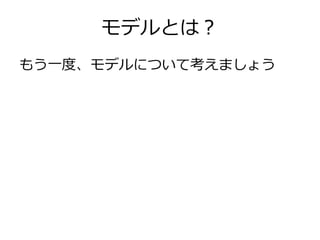 モデルとは？
もう一度、モデルについて考えましょう

 