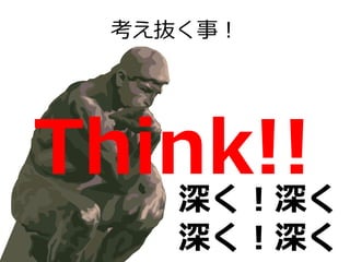 考え抜く事！

Think!!
深く！深く！

深く！深く！

 